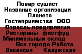 Повар-сушист › Название организации ­ Планета Гостеприимства, ООО › Отрасль предприятия ­ Рестораны, фастфуд › Минимальный оклад ­ 30 000 - Все города Работа » Вакансии   . Калужская обл.,Калуга г.